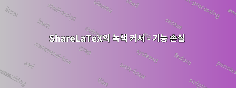 ShareLaTeX의 녹색 커서 - 기능 손실