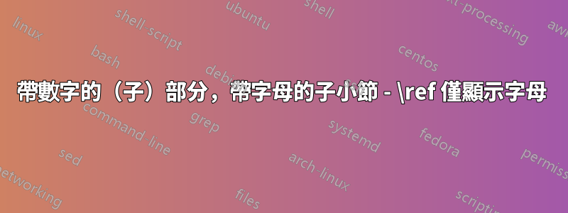 帶數字的（子）部分，帶字母的子小節 - \ref 僅顯示字母