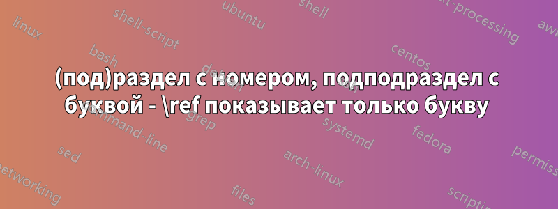 (под)раздел с номером, подподраздел с буквой - \ref показывает только букву