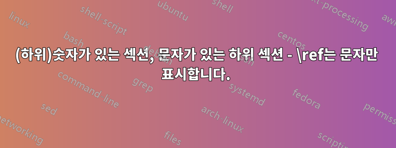 (하위)숫자가 있는 섹션, 문자가 있는 하위 섹션 - \ref는 문자만 표시합니다.