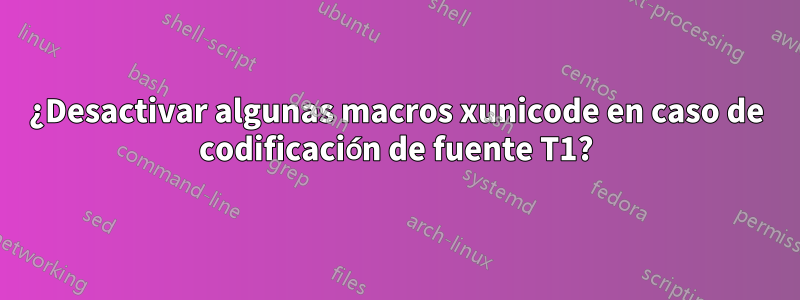 ¿Desactivar algunas macros xunicode en caso de codificación de fuente T1?