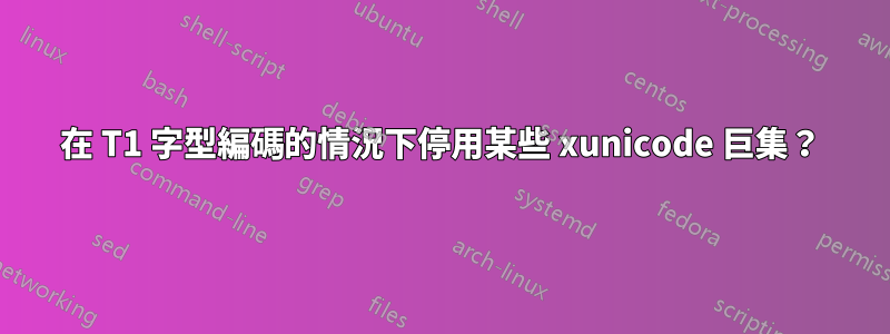 在 T1 字型編碼的情況下停用某些 xunicode 巨集？