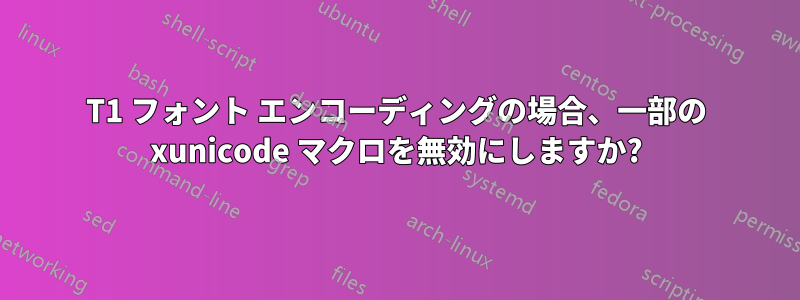 T1 フォント エンコーディングの場合、一部の xunicode マクロを無効にしますか?