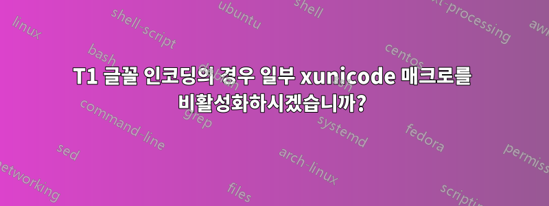 T1 글꼴 인코딩의 경우 일부 xunicode 매크로를 비활성화하시겠습니까?