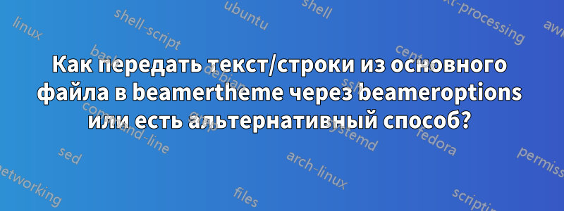 Как передать текст/строки из основного файла в beamertheme через beameroptions или есть альтернативный способ?