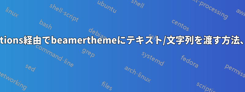 メインファイルからbeameroptions経由でbeamerthemeにテキスト/文字列を渡す方法、または別の方法はありますか?