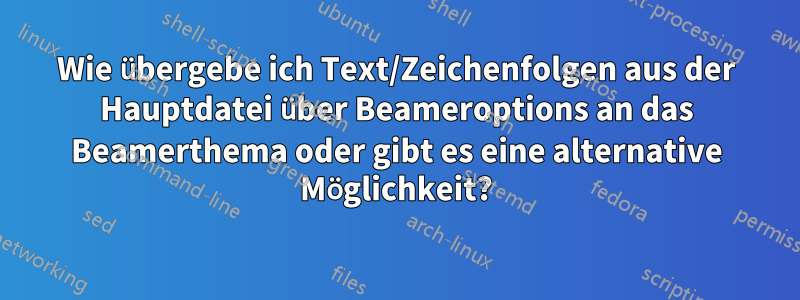 Wie übergebe ich Text/Zeichenfolgen aus der Hauptdatei über Beameroptions an das Beamerthema oder gibt es eine alternative Möglichkeit?