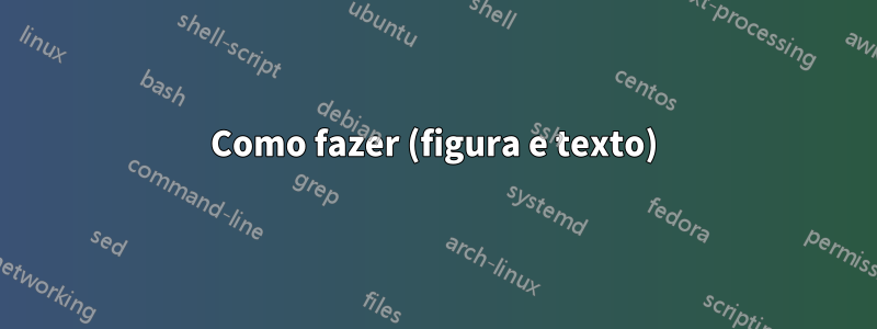 Como fazer (figura e texto)