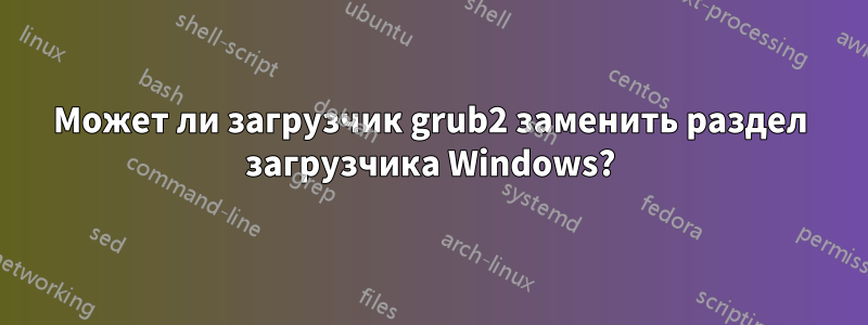 Может ли загрузчик grub2 заменить раздел загрузчика Windows?