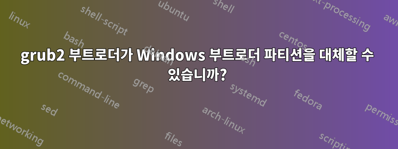 grub2 부트로더가 Windows 부트로더 파티션을 대체할 수 있습니까?