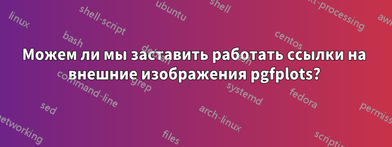 Можем ли мы заставить работать ссылки на внешние изображения pgfplots?