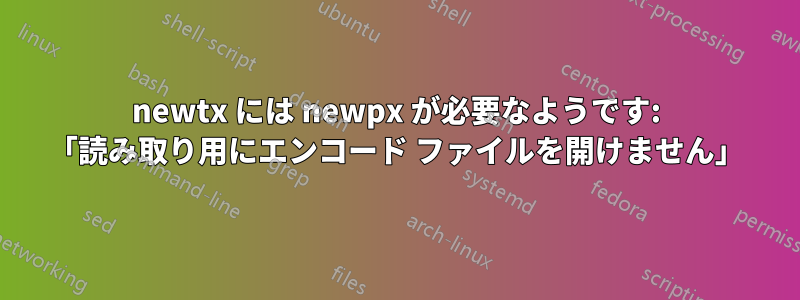 newtx には newpx が必要なようです: 「読み取り用にエンコード ファイルを開けません」