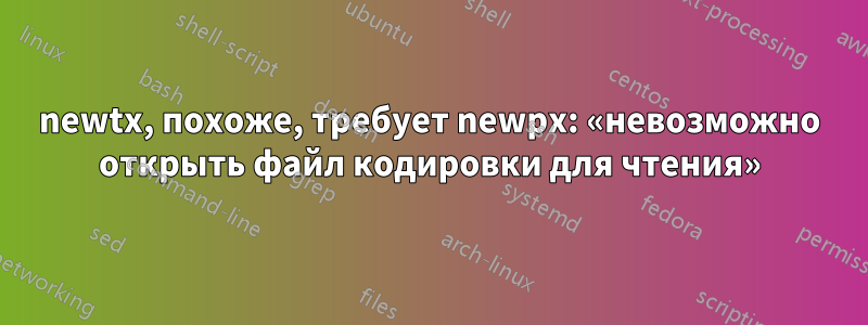 newtx, похоже, требует newpx: «невозможно открыть файл кодировки для чтения»