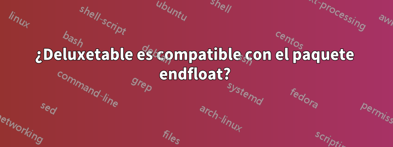 ¿Deluxetable es compatible con el paquete endfloat?