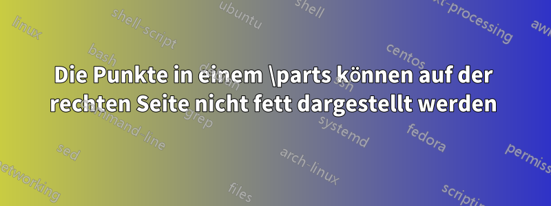 Die Punkte in einem \parts können auf der rechten Seite nicht fett dargestellt werden