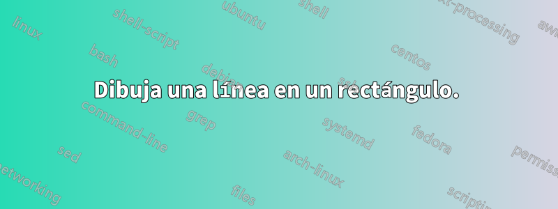 Dibuja una línea en un rectángulo.