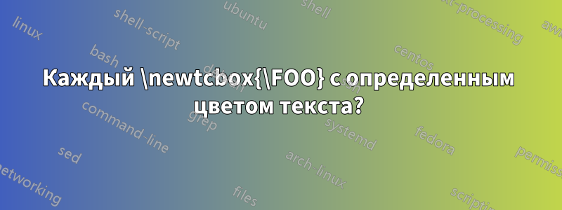 Каждый \newtcbox{\FOO} с определенным цветом текста?