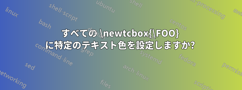 すべての \newtcbox{\FOO} に特定のテキスト色を設定しますか?