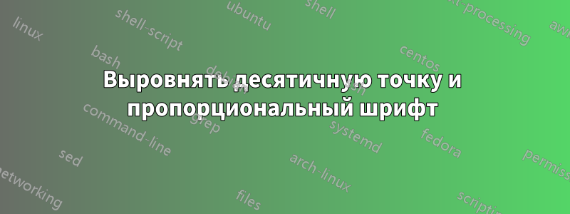 Выровнять десятичную точку и пропорциональный шрифт