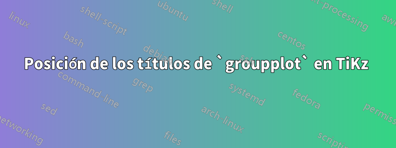 Posición de los títulos de `groupplot` en TiKz