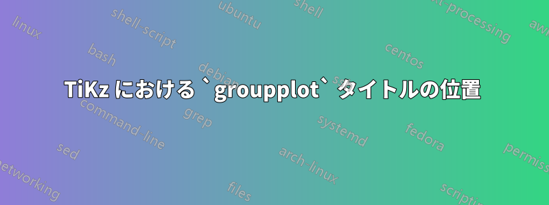 TiKz における `groupplot` タイトルの位置