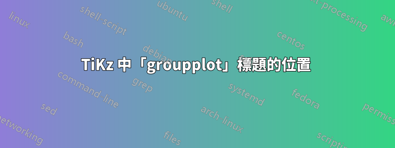 TiKz 中「groupplot」標題的位置