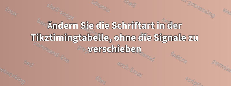 Ändern Sie die Schriftart in der Tikztimingtabelle, ohne die Signale zu verschieben