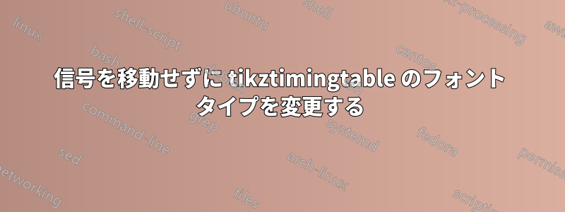 信号を移動せずに tikztimingtable のフォント タイプを変更する