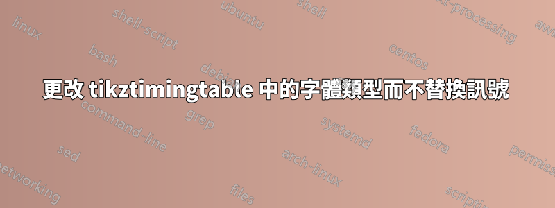 更改 tikztimingtable 中的字體類型而不替換訊號