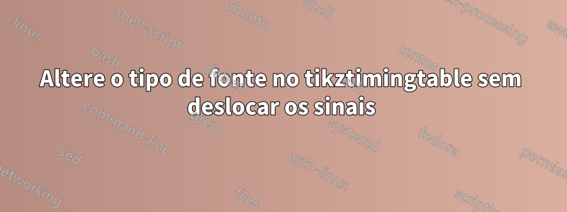 Altere o tipo de fonte no tikztimingtable sem deslocar os sinais