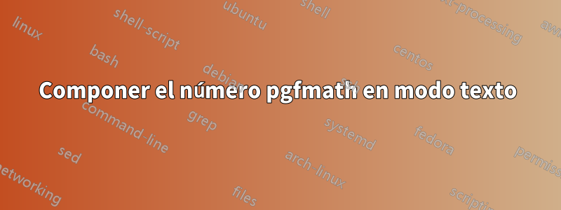 Componer el número pgfmath en modo texto