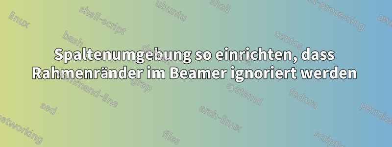 Spaltenumgebung so einrichten, dass Rahmenränder im Beamer ignoriert werden