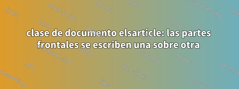 clase de documento elsarticle: las partes frontales se escriben una sobre otra