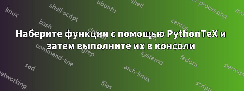 Наберите функции с помощью PythonTeX и затем выполните их в консоли