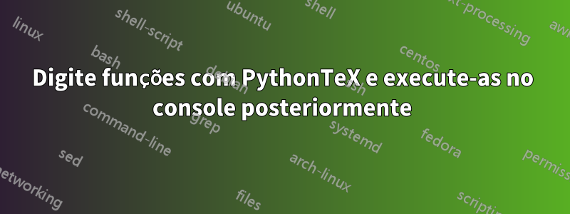 Digite funções com PythonTeX e execute-as no console posteriormente