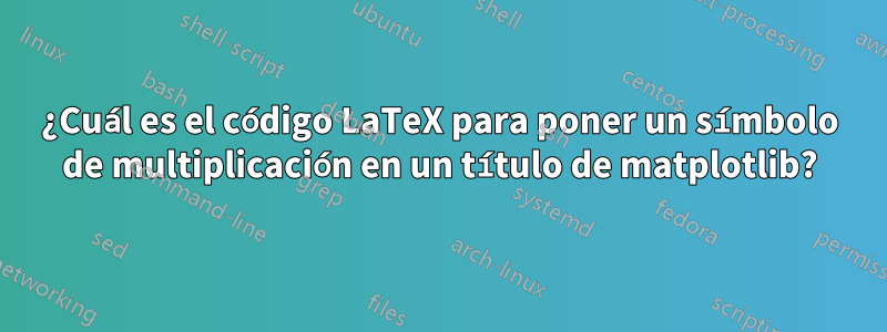 ¿Cuál es el código LaTeX para poner un símbolo de multiplicación en un título de matplotlib?