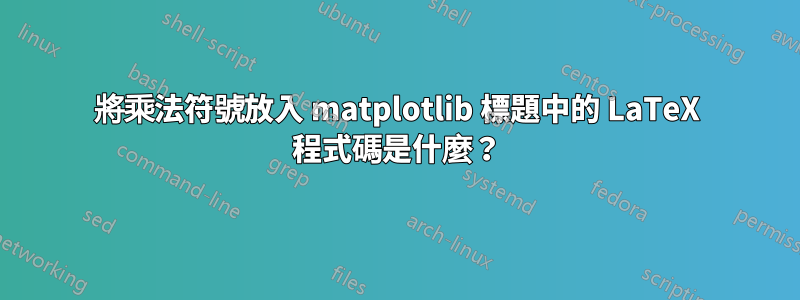 將乘法符號放入 matplotlib 標題中的 LaTeX 程式碼是什麼？