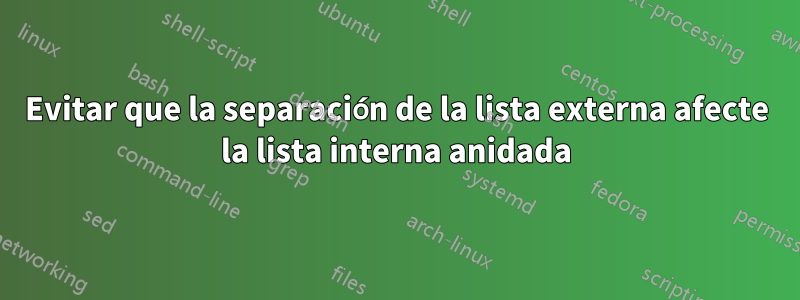 Evitar que la separación de la lista externa afecte la lista interna anidada