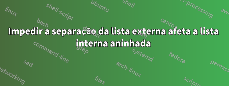 Impedir a separação da lista externa afeta a lista interna aninhada