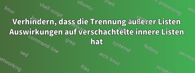 Verhindern, dass die Trennung äußerer Listen Auswirkungen auf verschachtelte innere Listen hat