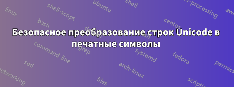Безопасное преобразование строк Unicode в печатные символы