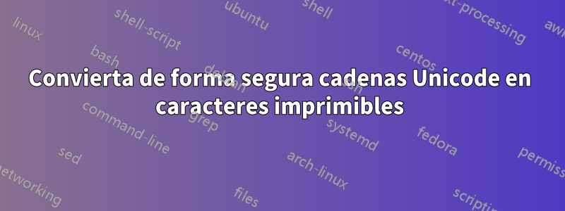 Convierta de forma segura cadenas Unicode en caracteres imprimibles