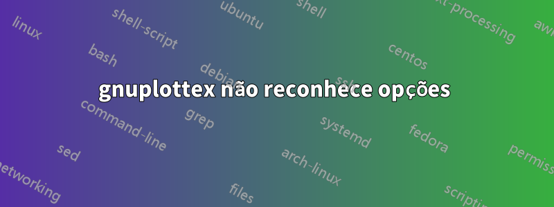 gnuplottex não reconhece opções