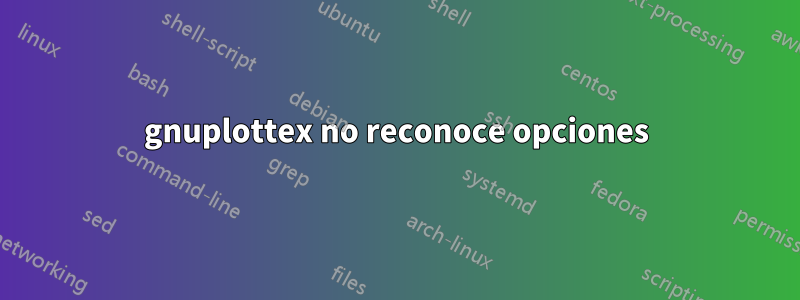 gnuplottex no reconoce opciones