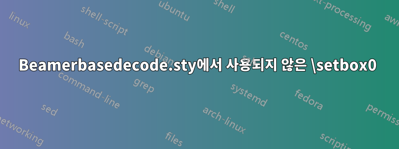 Beamerbasedecode.sty에서 사용되지 않은 \setbox0