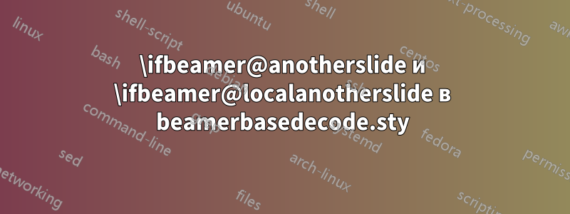 \ifbeamer@anotherslide и \ifbeamer@localanotherslide в beamerbasedecode.sty