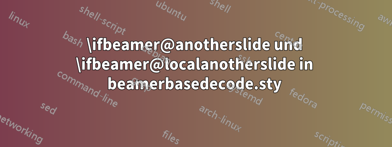 \ifbeamer@anotherslide und \ifbeamer@localanotherslide in beamerbasedecode.sty