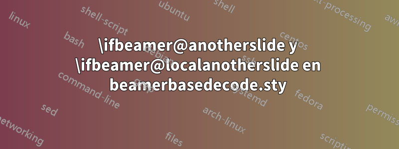 \ifbeamer@anotherslide y \ifbeamer@localanotherslide en beamerbasedecode.sty