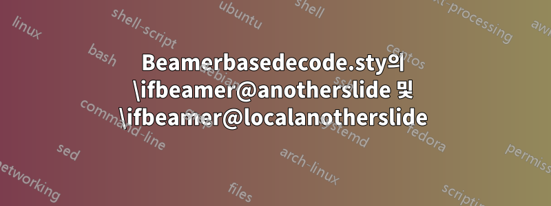 Beamerbasedecode.sty의 \ifbeamer@anotherslide 및 \ifbeamer@localanotherslide