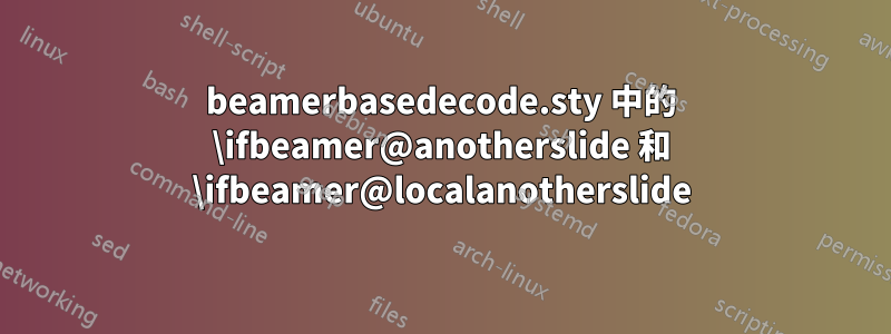 beamerbasedecode.sty 中的 \ifbeamer@anotherslide 和 \ifbeamer@localanotherslide